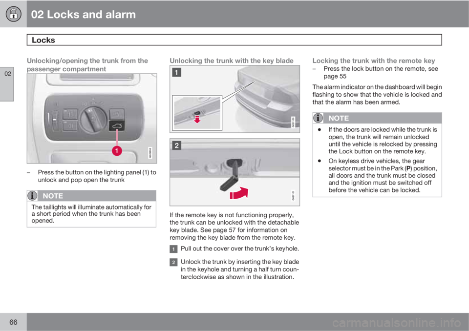 VOLVO S80 2013 Owner´s Manual 02 Locks and alarm
Locks
02
66
Unlocking/opening the trunk from the
passenger compartment
G022853
–Press the button on the lighting panel (1) to
unlock and pop open the trunk
NOTE
The taillights wi VOLVO S80 2013 Owner´s Manual 02 Locks and alarm
Locks
02
66
Unlocking/opening the trunk from the
passenger compartment
G022853
–Press the button on the lighting panel (1) to
unlock and pop open the trunk
NOTE
The taillights wi
