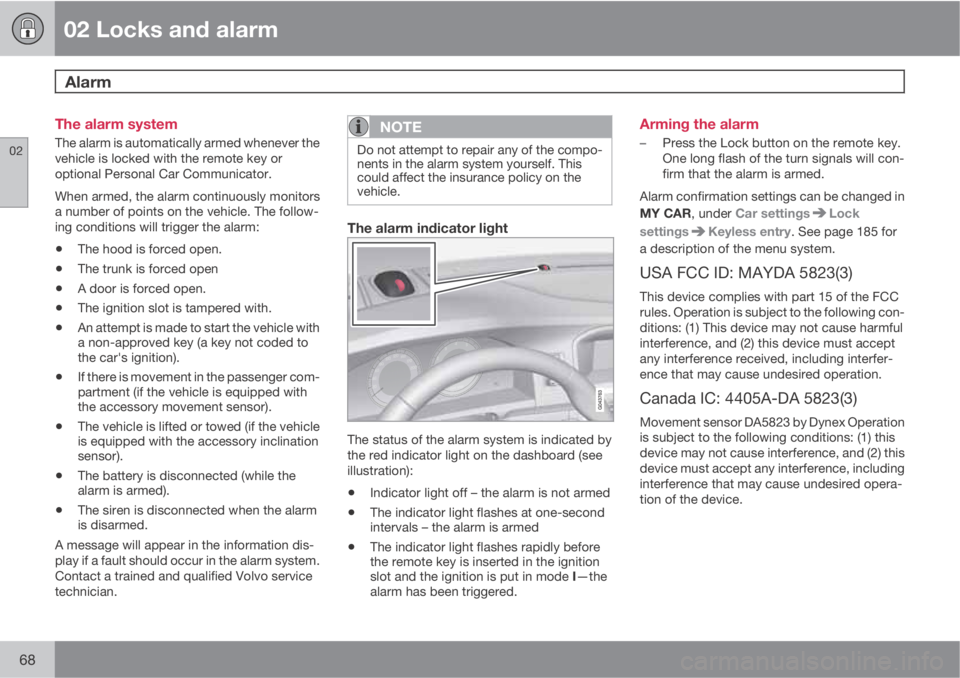 VOLVO S80 2013  Owner´s Manual 02 Locks and alarm
Alarm 
02
68
The alarm system
The alarm is automatically armed whenever the
vehicle is locked with the remote key or
optional Personal Car Communicator.
When armed, the alarm contin