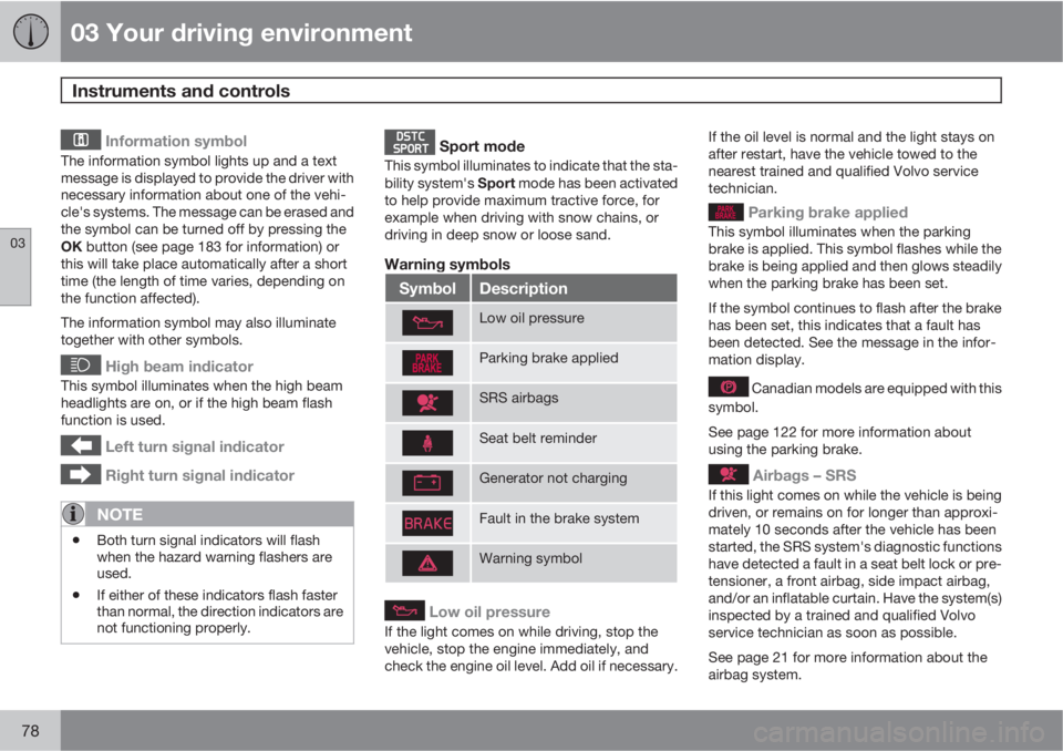 VOLVO S80 2013  Owner´s Manual 03 Your driving environment
Instruments and controls 
03
78
 Information symbol
The information symbol lights up and a text
message is displayed to provide the driver with
necessary information about 