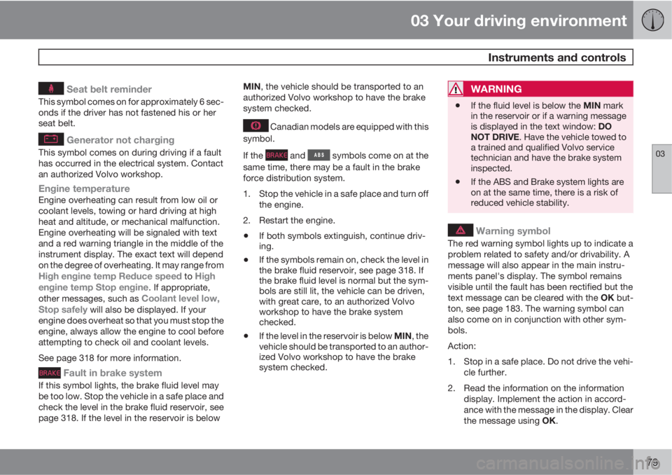 VOLVO S80 2013  Owner´s Manual 03 Your driving environment
 Instruments and controls
03
79
 Seat belt reminder
This symbol comes on for approximately 6 sec-
onds if the driver has not fastened his or her
seat belt.
 Generator not c