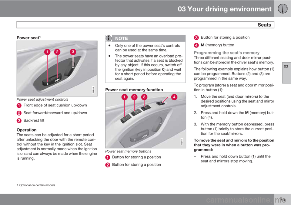 VOLVO S80 2013 Owner´s Manual 03 Your driving environment
Seats
03
85
Power seat1
Power seat adjustment controls
Front edge of seat cushion up/down
Seat forward/rearward and up/down
Backrest tilt
OperationThe seats can be adjuste VOLVO S80 2013 Owner´s Manual 03 Your driving environment
Seats
03
85
Power seat1
Power seat adjustment controls
Front edge of seat cushion up/down
Seat forward/rearward and up/down
Backrest tilt
OperationThe seats can be adjuste