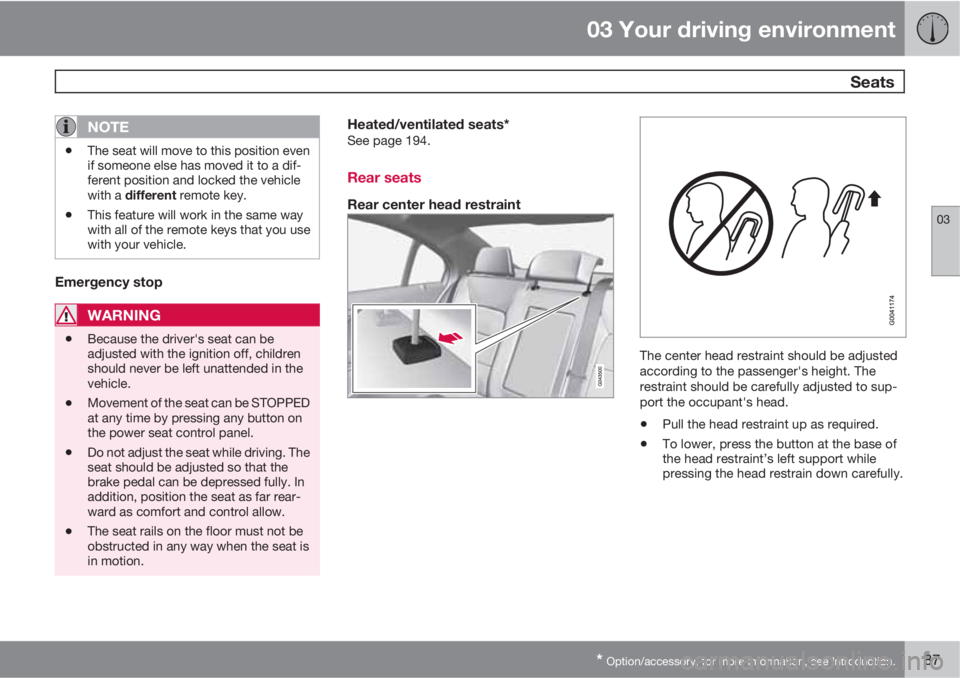 VOLVO S80 2013 Owner´s Manual 03 Your driving environment
Seats
03
* Option/accessory, for more information, see Introduction.87
NOTE
•The seat will move to this position even
if someone else has moved it to a dif-
ferent posit VOLVO S80 2013 Owner´s Manual 03 Your driving environment
Seats
03
* Option/accessory, for more information, see Introduction.87
NOTE
•The seat will move to this position even
if someone else has moved it to a dif-
ferent posit