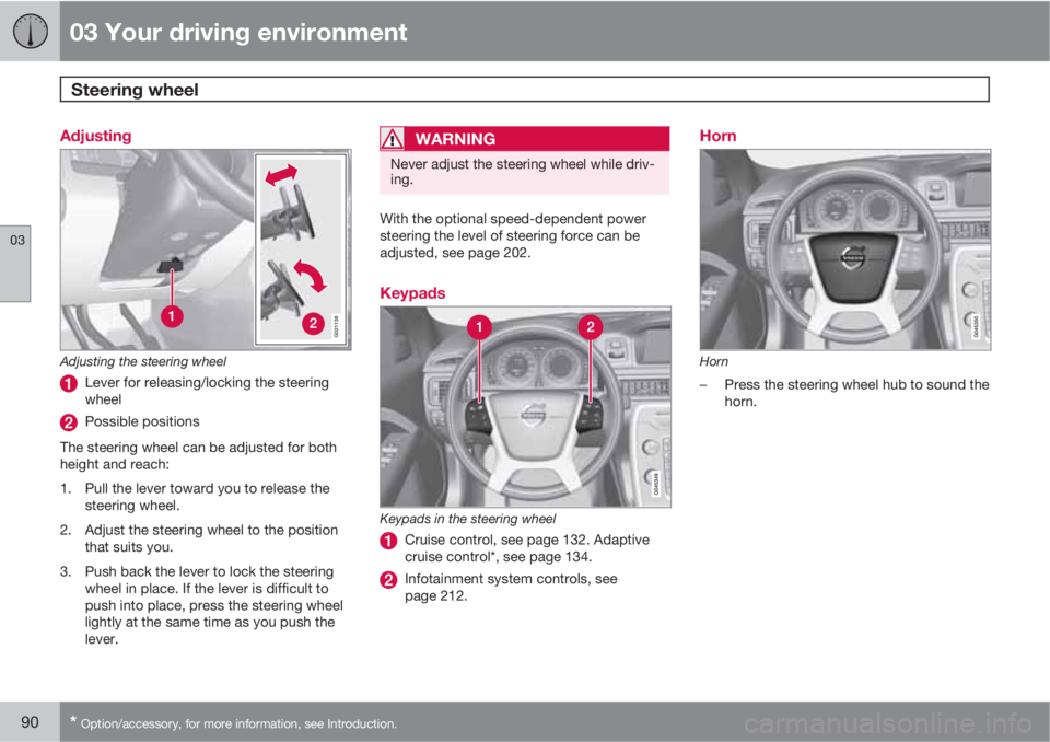 VOLVO S80 2013  Owner´s Manual 03 Your driving environment
Steering wheel 
03
90* Option/accessory, for more information, see Introduction.
Adjusting
G021138
Adjusting the steering wheel
Lever for releasing/locking the steering
whe