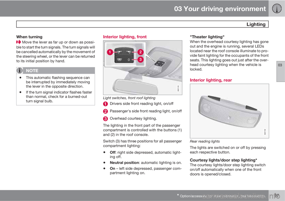 VOLVO S80 2013  Owner´s Manual 03 Your driving environment
 Lighting
03
* Option/accessory, for more information, see Introduction.97
When turning
 Move the lever as far up or down as possi-
ble to start the turn signals. The turn 