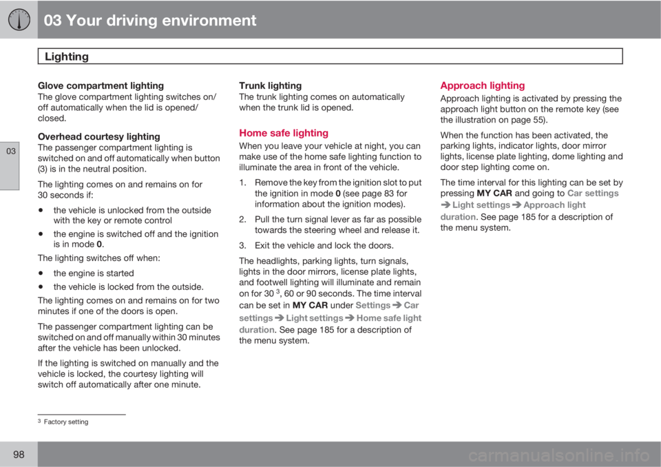 VOLVO S80 2013  Owner´s Manual 03 Your driving environment
Lighting 
03
98
Glove compartment lightingThe glove compartment lighting switches on/
off automatically when the lid is opened/
closed.
Overhead courtesy lightingThe passen