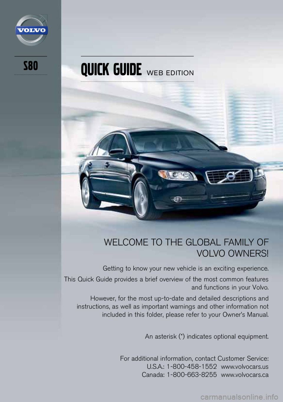VOLVO S80 2013  Quick Guide S80
WELCOME TO THE GLOBAL FAMILY OF VOLVO OWNE\fS!
Ge\b\bing \bo know your new vehicle is an exci\bing experience.
This Quick Guide provides a brief overview of \bhe mos\b common fea\bures  and func\b