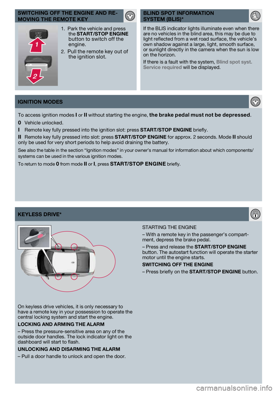 VOLVO S80 2013  Quick Guide KEYlESS dRIvE*
On keyless drive vehicles, it is only necessary to 
have a remote key in your possession to operate the 
central locking system and start the engine. 
lOCKING ANd ARMING THE AlARM
– P