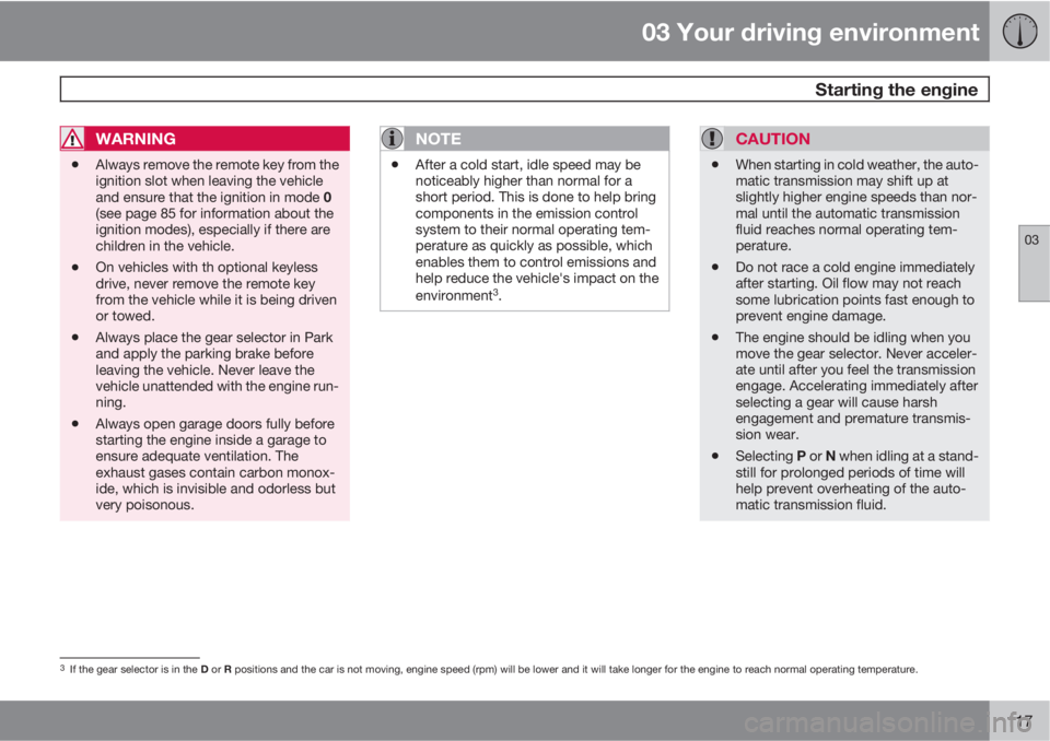 VOLVO XC60 2013 Owner´s Manual 03 Your driving environment
Starting the engine
03
117
WARNING
•Always remove the remote key from the
ignition slot when leaving the vehicle
and ensure that the ignition in mode 0
(see page 85 for VOLVO XC60 2013 Owner´s Manual 03 Your driving environment
Starting the engine
03
117
WARNING
•Always remove the remote key from the
ignition slot when leaving the vehicle
and ensure that the ignition in mode 0
(see page 85 for