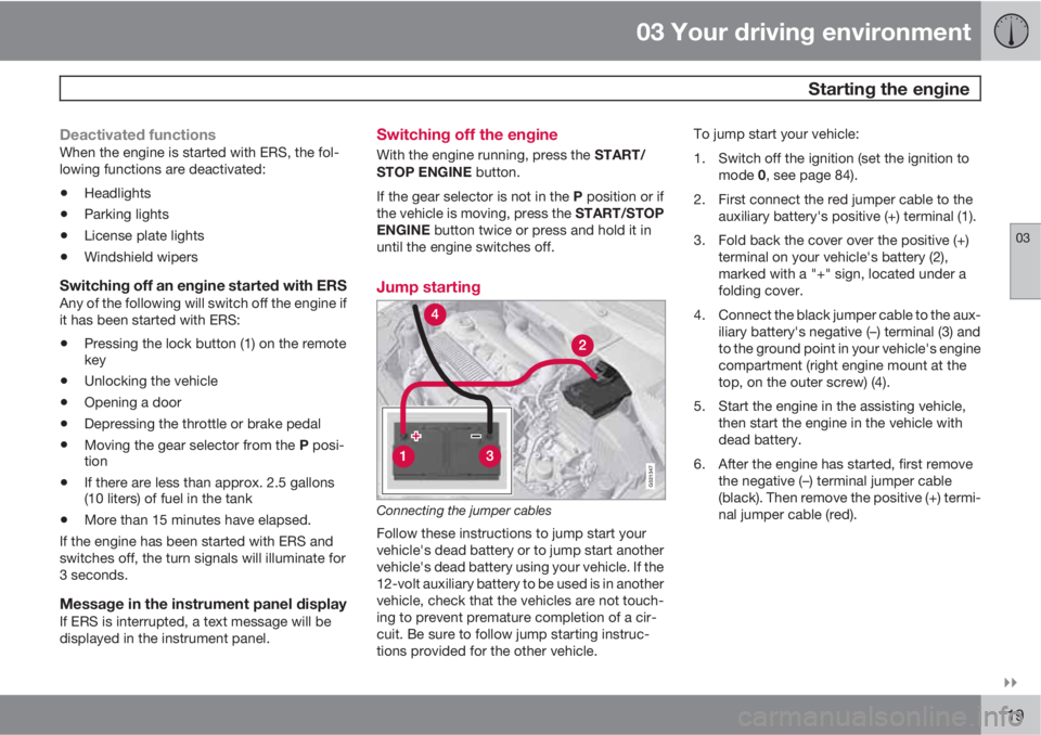 VOLVO XC60 2013  Owner´s Manual 03 Your driving environment
 Starting the engine
03

119
Deactivated functionsWhen the engine is started with ERS, the fol-
lowing functions are deactivated:
•Headlights
•Parking lights
•Licen