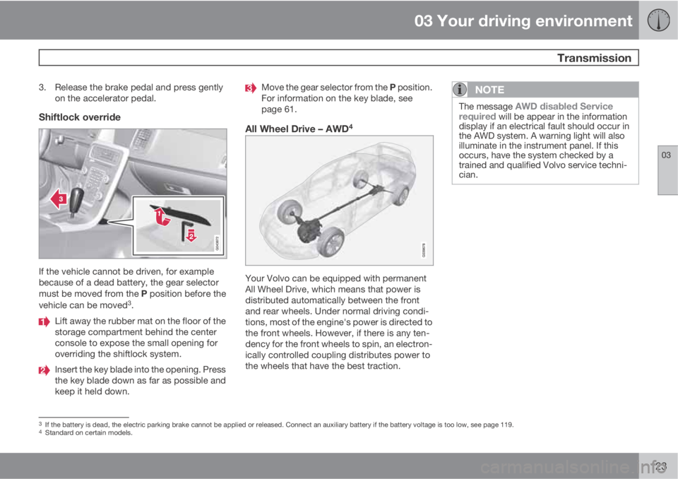 VOLVO XC60 2013  Owner´s Manual 03 Your driving environment
 Transmission
03
123
3. Release the brake pedal and press gently
on the accelerator pedal.
Shiftlock override
If the vehicle cannot be driven, for example
because of a dead