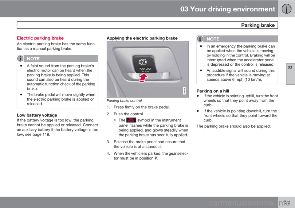 VOLVO XC60 2013  Owner´s Manual 03 Your driving environment
 Parking brake
03
127 Electric parking brake
An electric parking brake has the same func-
tion as a manual parking brake.
NOTE
•A faint sound from the parking brake's