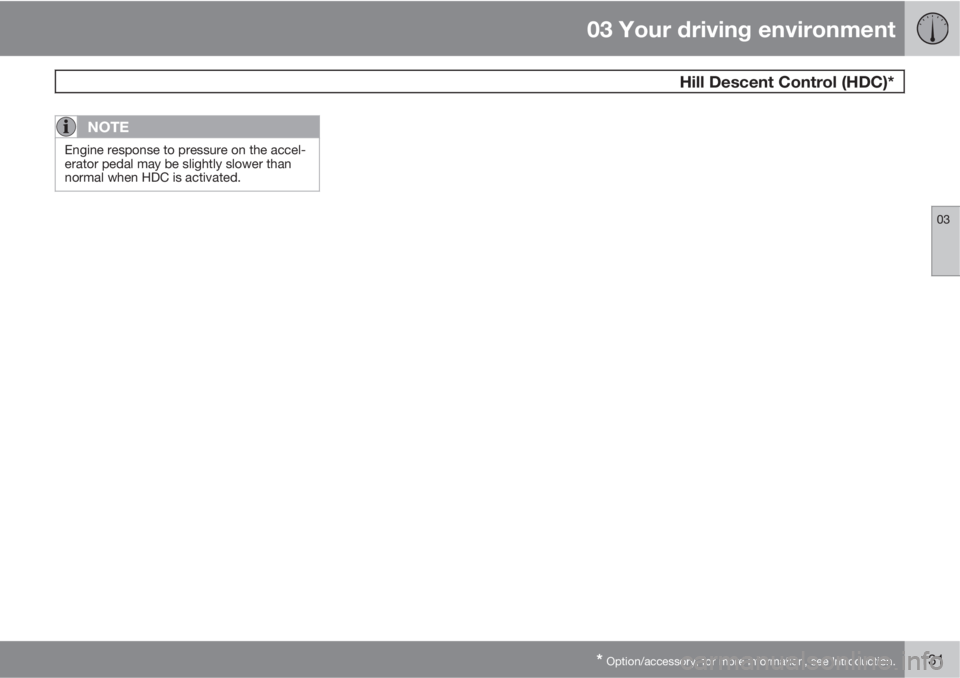 VOLVO XC60 2013 Owner´s Manual 03 Your driving environment
Hill Descent Control (HDC)*
03
* Option/accessory, for more information, see Introduction.131
NOTE
Engine response to pressure on the accel-
erator pedal may be slightly s VOLVO XC60 2013 Owner´s Manual 03 Your driving environment
Hill Descent Control (HDC)*
03
* Option/accessory, for more information, see Introduction.131
NOTE
Engine response to pressure on the accel-
erator pedal may be slightly s