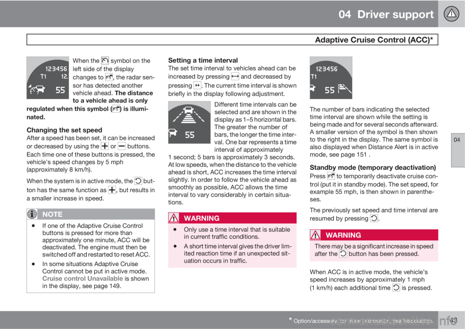 VOLVO XC60 2013 Owner´s Manual 04 Driver support
Adaptive Cruise Control (ACC)*
04
* Option/accessory, for more information, see Introduction.143
When the symbol on the
left side of the display
changes to
, the radar sen-
sor h VOLVO XC60 2013 Owner´s Manual 04 Driver support
Adaptive Cruise Control (ACC)*
04
* Option/accessory, for more information, see Introduction.143
When the symbol on the
left side of the display
changes to
, the radar sen-
sor h