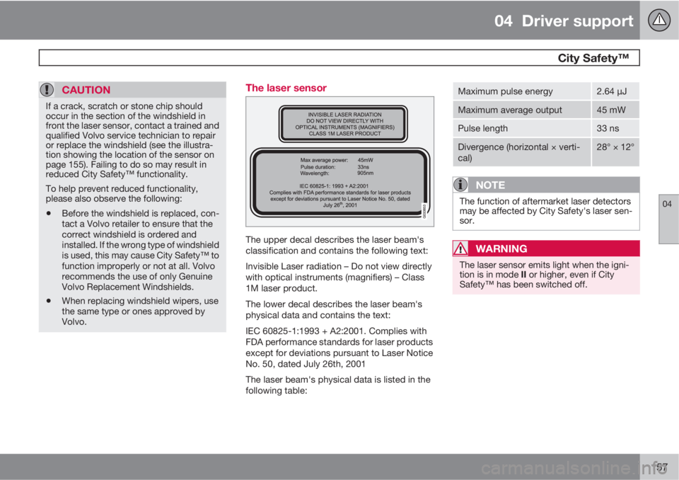 VOLVO XC60 2013  Owner´s Manual 04  Driver support
 City Safety™ 
04
157
CAUTION
If a crack, scratch or stone chip should
occur in the section of the windshield in
front the laser sensor, contact a trained and
qualified Volvo serv