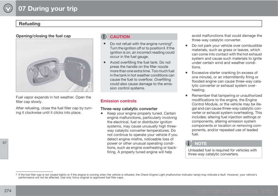 VOLVO XC60 2013 Owner´s Manual 07 During your trip
Refueling
07
274
Opening/closing the fuel cap
Fuel vapor expands in hot weather. Open the
filler cap slowly.
After refueling, close the fuel filler cap by turn-
ing it clockwise u VOLVO XC60 2013 Owner´s Manual 07 During your trip
Refueling
07
274
Opening/closing the fuel cap
Fuel vapor expands in hot weather. Open the
filler cap slowly.
After refueling, close the fuel filler cap by turn-
ing it clockwise u