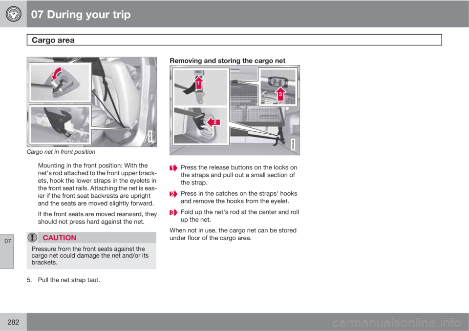 VOLVO XC60 2013 Owner´s Manual 07 During your trip
Cargo area
07
282
Cargo net in front position
Mounting in the front position: With the
net's rod attached to the front upper brack-
ets, hook the lower straps in the eyelets VOLVO XC60 2013 Owner´s Manual 07 During your trip
Cargo area
07
282
Cargo net in front position
Mounting in the front position: With the
net's rod attached to the front upper brack-
ets, hook the lower straps in the eyelets