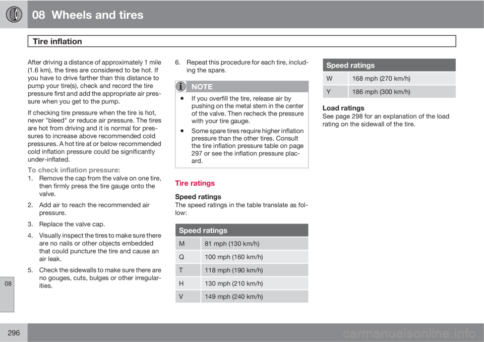 VOLVO XC60 2013  Owner´s Manual 08  Wheels and tires
Tire inflation 
08
296
After driving a distance of approximately 1 mile
(1.6 km), the tires are considered to be hot. If
you have to drive farther than this distance to
pump your 