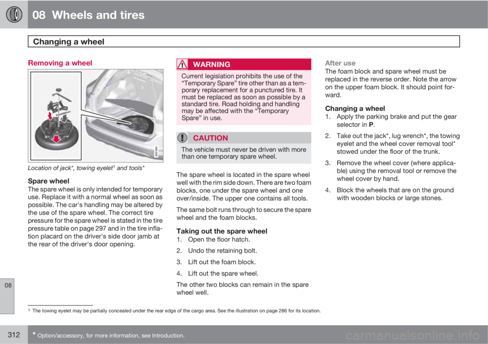 VOLVO XC60 2013 Owner´s Manual 08 Wheels and tires
Changing a wheel
08
312* Option/accessory, for more information, see Introduction.
Removing a wheel
Location of jack*, towing eyelet1 and tools*
Spare wheelThe spare wheel is on VOLVO XC60 2013 Owner´s Manual 08 Wheels and tires
Changing a wheel
08
312* Option/accessory, for more information, see Introduction.
Removing a wheel
Location of jack*, towing eyelet1 and tools*
Spare wheelThe spare wheel is on