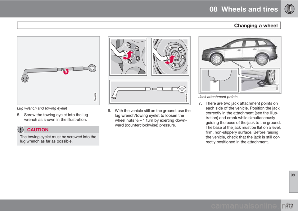 VOLVO XC60 2013 Owner´s Manual 08 Wheels and tires
Changing a wheel
08
313
Lug wrench and towing eyelet
5. Screw the towing eyelet into the lug
wrench as shown in the illustration.
CAUTION
The towing eyelet must be screwed into t VOLVO XC60 2013 Owner´s Manual 08 Wheels and tires
Changing a wheel
08
313
Lug wrench and towing eyelet
5. Screw the towing eyelet into the lug
wrench as shown in the illustration.
CAUTION
The towing eyelet must be screwed into t