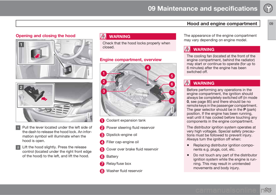 VOLVO XC60 2013 Owner´s Manual 09 Maintenance and specifications
Hood and engine compartment09
325 Opening and closing the hood
G031911
Pull the lever located under the left side of
the dash to release the hood lock. An infor-
mat VOLVO XC60 2013 Owner´s Manual 09 Maintenance and specifications
Hood and engine compartment09
325 Opening and closing the hood
G031911
Pull the lever located under the left side of
the dash to release the hood lock. An infor-
mat