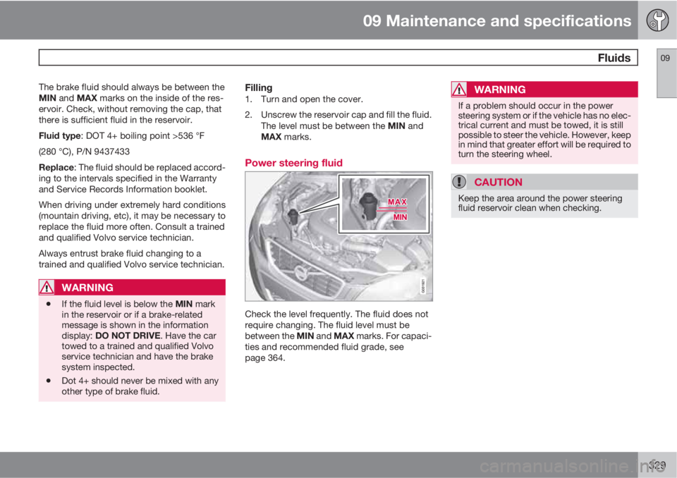 VOLVO XC60 2013 Owner´s Manual 09 Maintenance and specifications
Fluids09
329
The brake fluid should always be between the
MIN and MAX marks on the inside of the res-
ervoir. Check, without removing the cap, that
there is sufficie VOLVO XC60 2013 Owner´s Manual 09 Maintenance and specifications
Fluids09
329
The brake fluid should always be between the
MIN and MAX marks on the inside of the res-
ervoir. Check, without removing the cap, that
there is sufficie