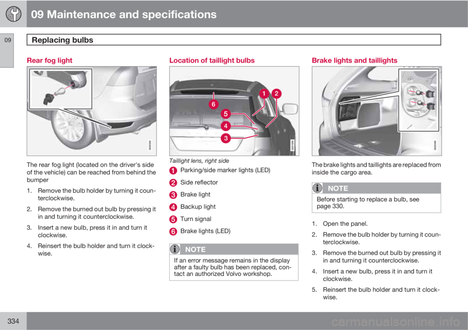 VOLVO XC60 2013 Owner´s Manual 09 Maintenance and specifications
Replacing bulbs 09
334
Rear fog light
The rear fog light (located on the driver's side
of the vehicle) can be reached from behind the
bumper
1. Remove the bulb ho VOLVO XC60 2013 Owner´s Manual 09 Maintenance and specifications
Replacing bulbs 09
334
Rear fog light
The rear fog light (located on the driver's side
of the vehicle) can be reached from behind the
bumper
1. Remove the bulb ho