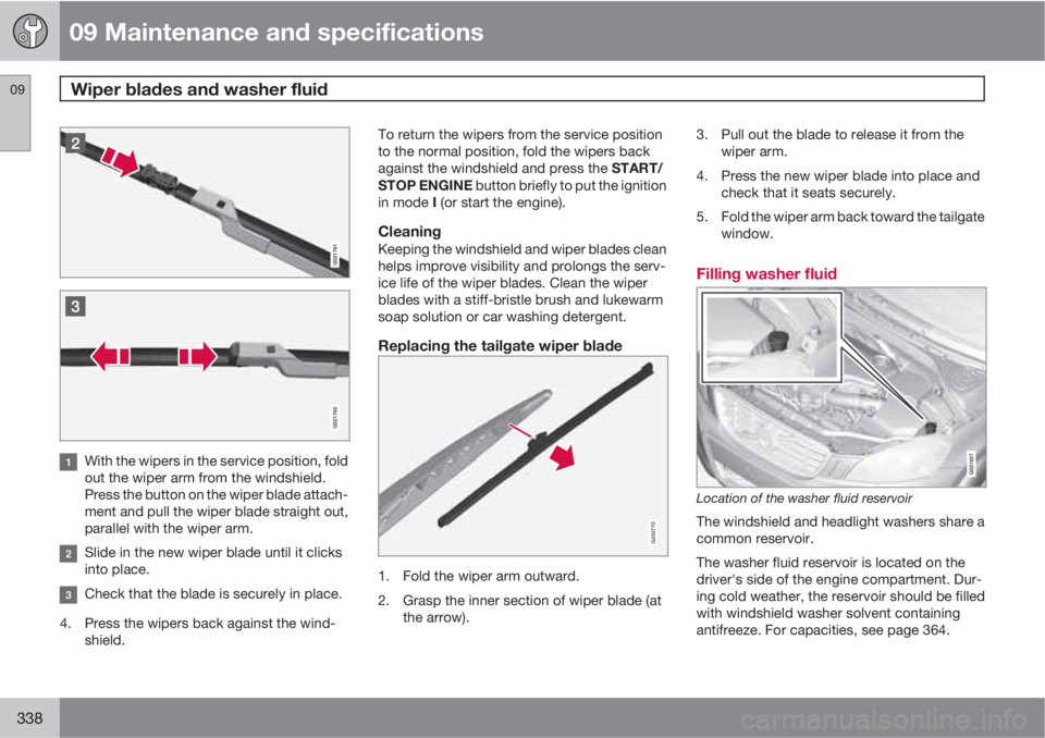 VOLVO XC60 2013 Owner´s Manual 09 Maintenance and specifications
Wiper blades and washer fluid 09
338
With the wipers in the service position, fold
out the wiper arm from the windshield.
Press the button on the wiper blade attach-
VOLVO XC60 2013 Owner´s Manual 09 Maintenance and specifications
Wiper blades and washer fluid 09
338
With the wipers in the service position, fold
out the wiper arm from the windshield.
Press the button on the wiper blade attach-