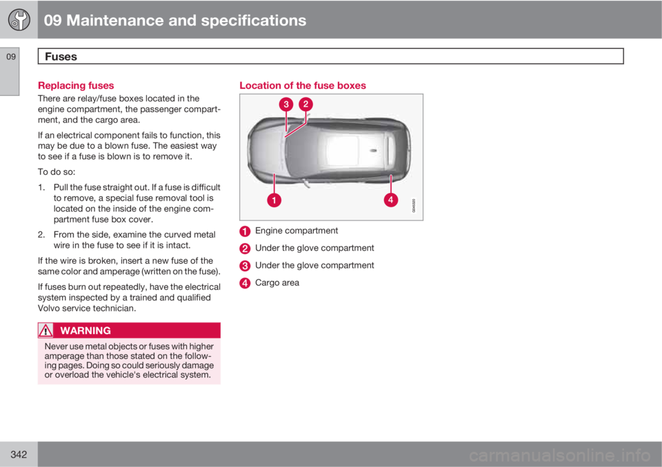 VOLVO XC60 2013  Owner´s Manual 09 Maintenance and specifications
Fuses 09
342
Replacing fuses
There are relay/fuse boxes located in the
engine compartment, the passenger compart-
ment, and the cargo area.
If an electrical component
