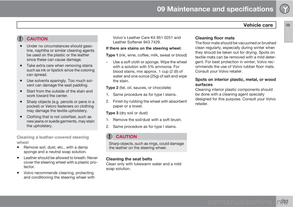 VOLVO XC60 2013 Owner´s Manual 09 Maintenance and specifications
Vehicle care09
353
CAUTION
•Under no circumstances should gaso-
line, naphtha or similar cleaning agents
be used on the plastic or the leather
since these can caus VOLVO XC60 2013 Owner´s Manual 09 Maintenance and specifications
Vehicle care09
353
CAUTION
•Under no circumstances should gaso-
line, naphtha or similar cleaning agents
be used on the plastic or the leather
since these can caus