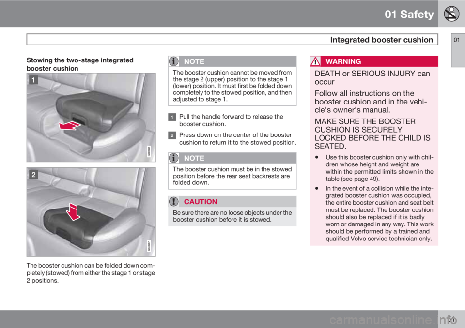 VOLVO XC60 2013  Owner´s Manual 01 Safety
 Integrated booster cushion01
51
Stowing the two-stage integrated
booster cushion
The booster cushion can be folded down com-
pletely (stowed) from either the stage 1 or stage
2 positions.
N