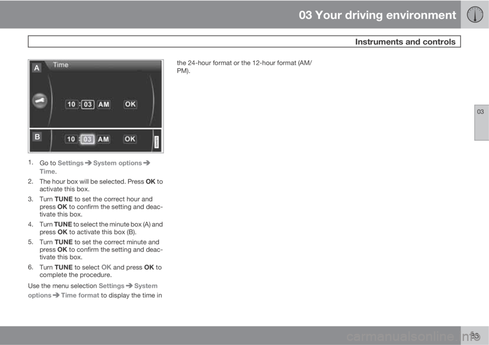 VOLVO XC60 2013  Owner´s Manual 03 Your driving environment
 Instruments and controls
03
83
1.
Go to SettingsSystem options
Time.
2.
The hour box will be selected. Press OK to
activate this box.
3.
Turn TUNE to set the correct hour 