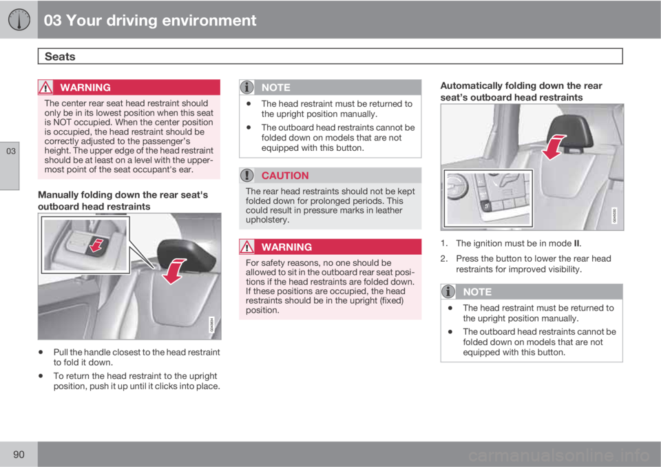 VOLVO XC60 2013 Owner´s Manual 03 Your driving environment
Seats
03
90
WARNING
The center rear seat head restraint should
only be in its lowest position when this seat
is NOT occupied. When the center position
is occupied, the hea VOLVO XC60 2013 Owner´s Manual 03 Your driving environment
Seats
03
90
WARNING
The center rear seat head restraint should
only be in its lowest position when this seat
is NOT occupied. When the center position
is occupied, the hea