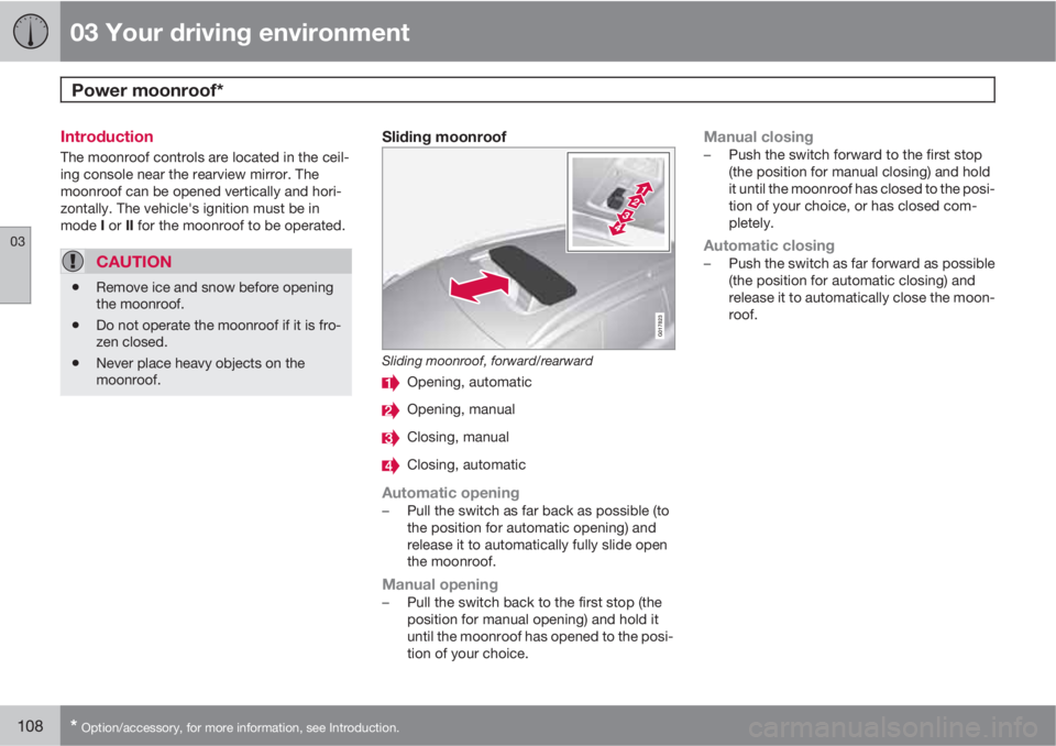 VOLVO XC70 2013  Owner´s Manual 03 Your driving environment
Power moonroof*  
03
108* Option/accessory, for more information, see Introduction.
Introduction
The moonroof controls are located in the ceil-
ing console near the rearvie