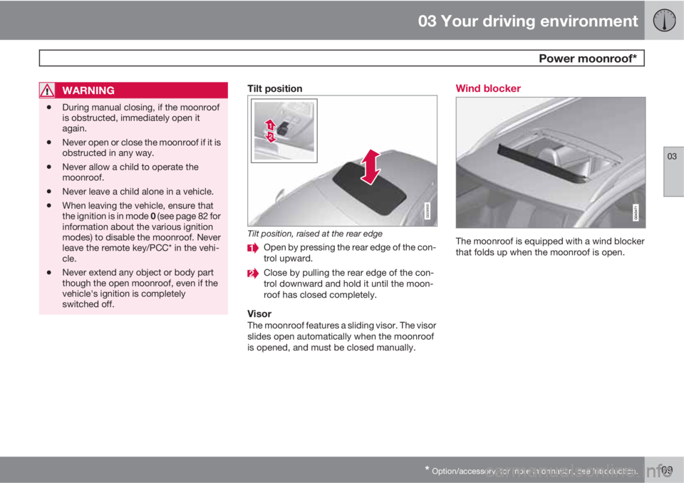 VOLVO XC70 2013 Owner´s Manual 03 Your driving environment
Power moonroof*
03
* Option/accessory, for more information, see Introduction.109
WARNING
•During manual closing, if the moonroof
is obstructed, immediately open it
agai VOLVO XC70 2013 Owner´s Manual 03 Your driving environment
Power moonroof*
03
* Option/accessory, for more information, see Introduction.109
WARNING
•During manual closing, if the moonroof
is obstructed, immediately open it
agai