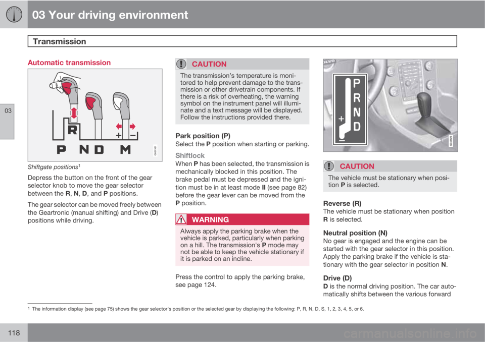 VOLVO XC70 2013 Owner´s Manual 03 Your driving environment
Transmission
03
118
Automatic transmission
G021351
Shiftgate positions1
Depress the button on the front of the gear
selector knob to move the gear selector
between the R, VOLVO XC70 2013 Owner´s Manual 03 Your driving environment
Transmission
03
118
Automatic transmission
G021351
Shiftgate positions1
Depress the button on the front of the gear
selector knob to move the gear selector
between the R,