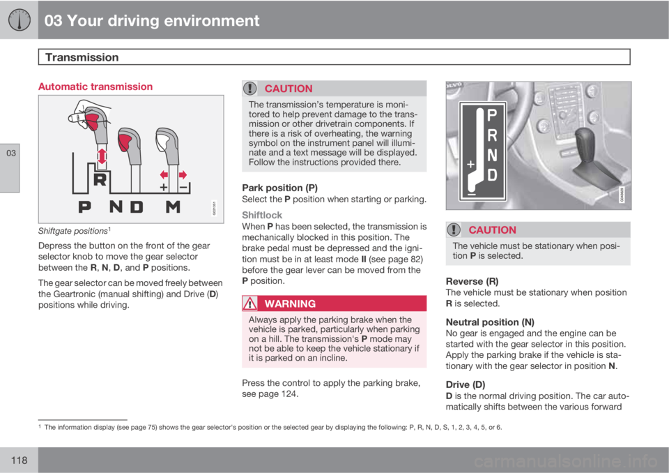 VOLVO XC70 2013  Owner´s Manual 03 Your driving environment
Transmission 
03
118
Automatic transmission
G021351
Shiftgate positions1
Depress the button on the front of the gear
selector knob to move the gear selector
between the R, 