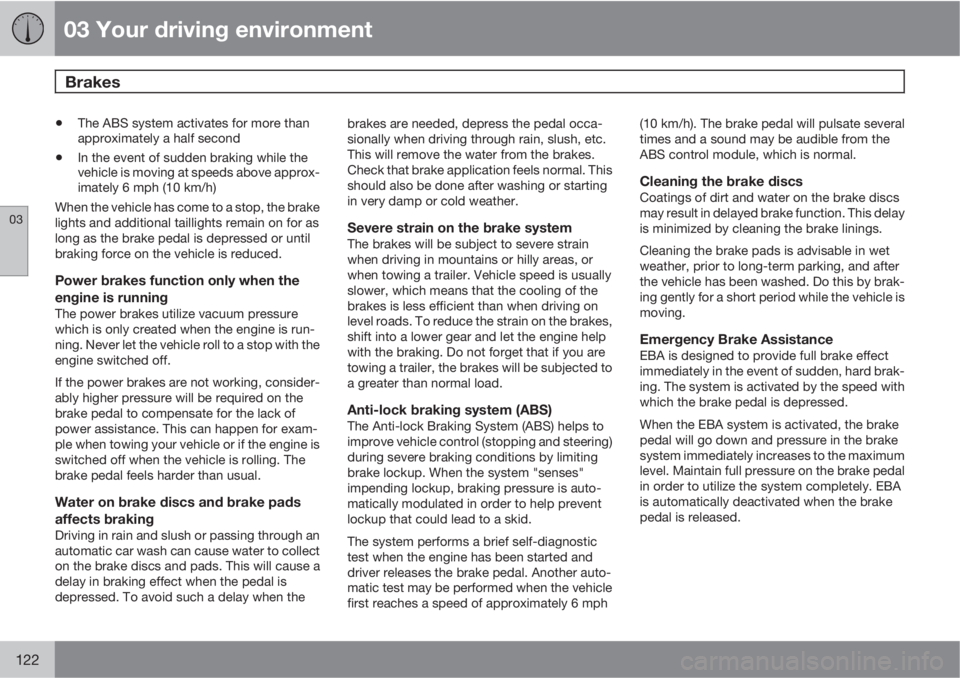 VOLVO XC70 2013 Owner´s Manual 03 Your driving environment
Brakes
03
122
•The ABS system activates for more than
approximately a half second
•In the event of sudden braking while the
vehicle is moving at speeds above approx-
i VOLVO XC70 2013 Owner´s Manual 03 Your driving environment
Brakes
03
122
•The ABS system activates for more than
approximately a half second
•In the event of sudden braking while the
vehicle is moving at speeds above approx-
i