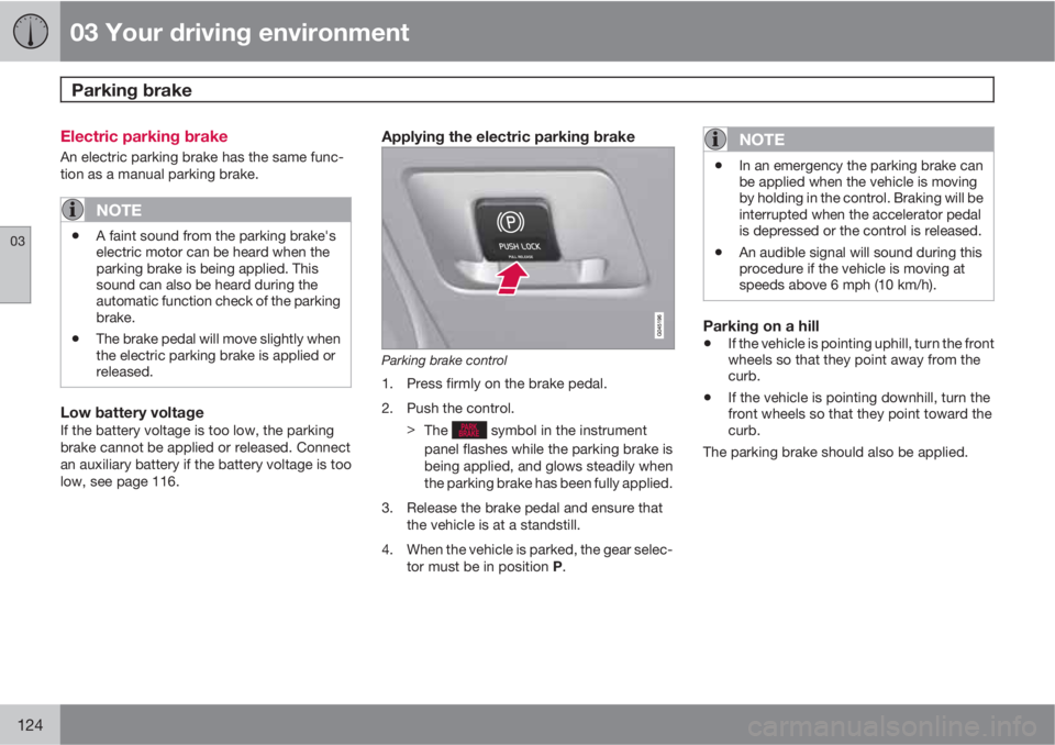 VOLVO XC70 2013 Owner´s Manual 03 Your driving environment
Parking brake
03
124
Electric parking brake
An electric parking brake has the same func-
tion as a manual parking brake.
NOTE
•A faint sound from the parking brake's VOLVO XC70 2013 Owner´s Manual 03 Your driving environment
Parking brake
03
124
Electric parking brake
An electric parking brake has the same func-
tion as a manual parking brake.
NOTE
•A faint sound from the parking brake's