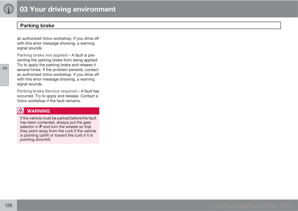 VOLVO XC70 2013 Owner´s Manual 03 Your driving environment
Parking brake
03
126
an authorized Volvo workshop. If you drive off
with this error message showing, a warning
signal sounds.
Parking brake not applied – A fault is pre- VOLVO XC70 2013 Owner´s Manual 03 Your driving environment
Parking brake
03
126
an authorized Volvo workshop. If you drive off
with this error message showing, a warning
signal sounds.
Parking brake not applied – A fault is pre-