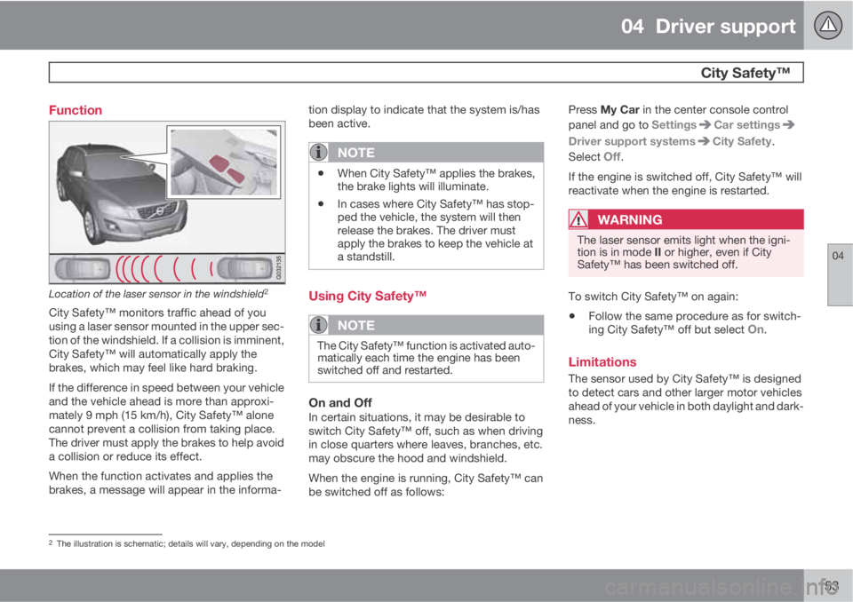 VOLVO XC70 2013 Owner´s Manual 04 Driver support
City Safety™
04
153 Function
Location of the laser sensor in the windshield2
City Safety™ monitors traffic ahead of you
using a laser sensor mounted in the upper sec-
tion of VOLVO XC70 2013 Owner´s Manual 04 Driver support
City Safety™
04
153 Function
Location of the laser sensor in the windshield2
City Safety™ monitors traffic ahead of you
using a laser sensor mounted in the upper sec-
tion of
