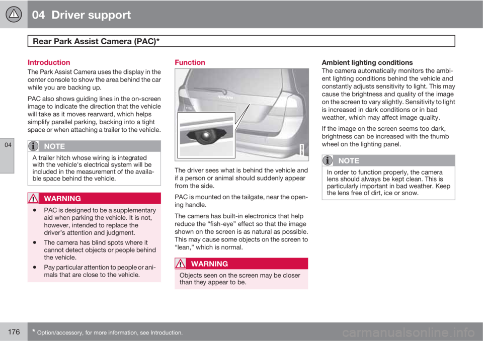 VOLVO XC70 2013 Owner´s Manual 04 Driver support
Rear Park Assist Camera (PAC)*
04
176* Option/accessory, for more information, see Introduction.
Introduction
The Park Assist Camera uses the display in the
center console to show VOLVO XC70 2013 Owner´s Manual 04 Driver support
Rear Park Assist Camera (PAC)*
04
176* Option/accessory, for more information, see Introduction.
Introduction
The Park Assist Camera uses the display in the
center console to show