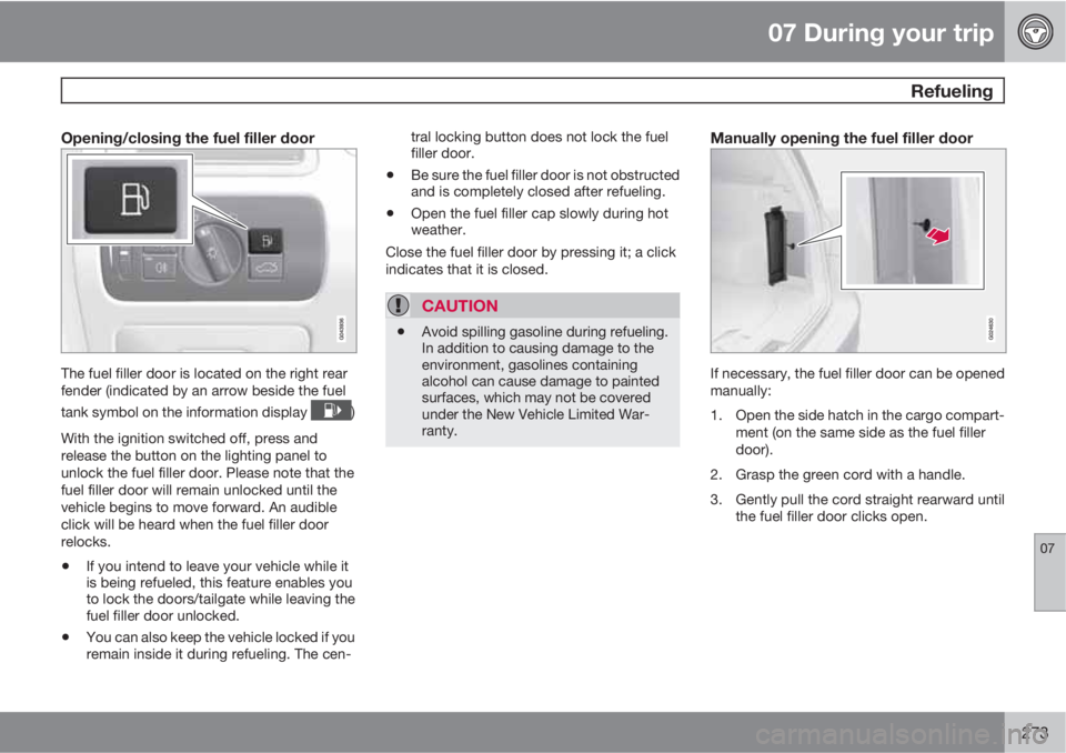 VOLVO XC70 2013  Owner´s Manual 07 During your trip
 Refueling
07
273
Opening/closing the fuel filler door
The fuel filler door is located on the right rear
fender (indicated by an arrow beside the fuel
tank symbol on the informatio