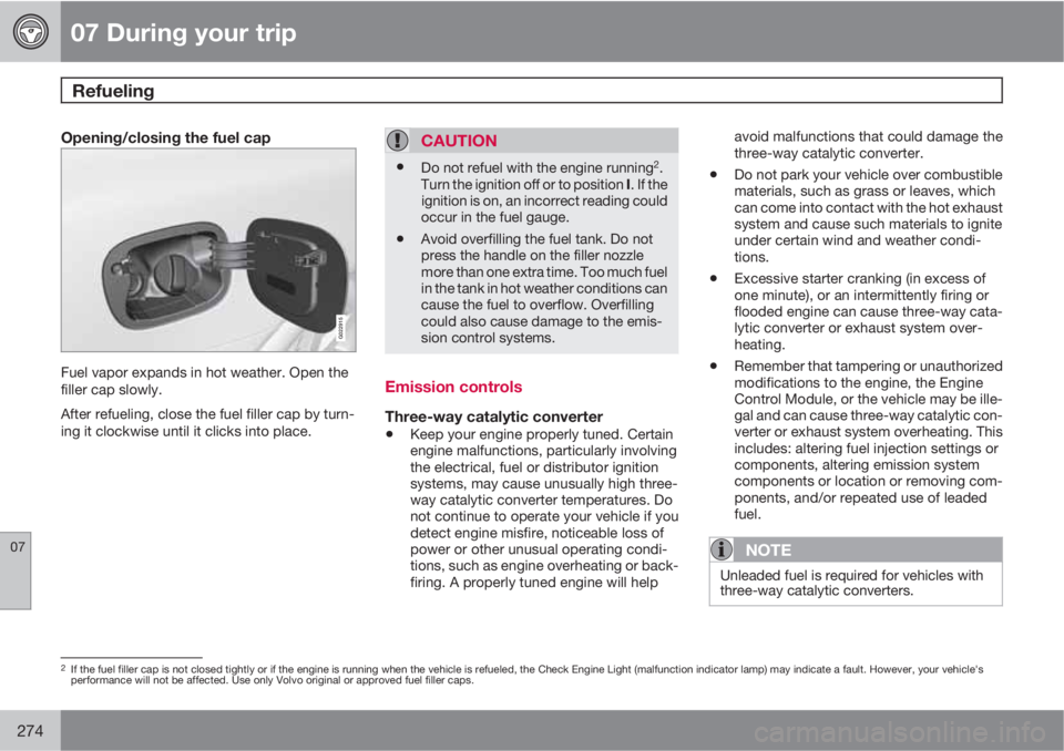 VOLVO XC70 2013 Owner´s Manual 07 During your trip
Refueling
07
274
Opening/closing the fuel cap
G022915
Fuel vapor expands in hot weather. Open the
filler cap slowly.
After refueling, close the fuel filler cap by turn-
ing it clo VOLVO XC70 2013 Owner´s Manual 07 During your trip
Refueling
07
274
Opening/closing the fuel cap
G022915
Fuel vapor expands in hot weather. Open the
filler cap slowly.
After refueling, close the fuel filler cap by turn-
ing it clo