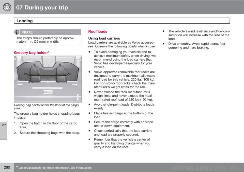 VOLVO XC70 2013 Owner´s Manual 07 During your trip
Loading
07
280* Option/accessory, for more information, see Introduction.
NOTE
The straps should preferably be approxi-
mately 1 in. (25 mm) in width.
Grocery bag holder*
G017745
VOLVO XC70 2013 Owner´s Manual 07 During your trip
Loading
07
280* Option/accessory, for more information, see Introduction.
NOTE
The straps should preferably be approxi-
mately 1 in. (25 mm) in width.
Grocery bag holder*
G017745