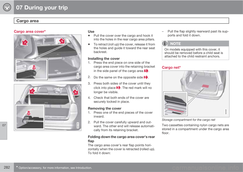 VOLVO XC70 2013 Owner´s Manual 07 During your trip
Cargo area
07
282* Option/accessory, for more information, see Introduction.
Cargo area cover*
G031977
G017749
Use
•Pull the cover over the cargo and hook it
into the holes in VOLVO XC70 2013 Owner´s Manual 07 During your trip
Cargo area
07
282* Option/accessory, for more information, see Introduction.
Cargo area cover*
G031977
G017749
Use
•Pull the cover over the cargo and hook it
into the holes in