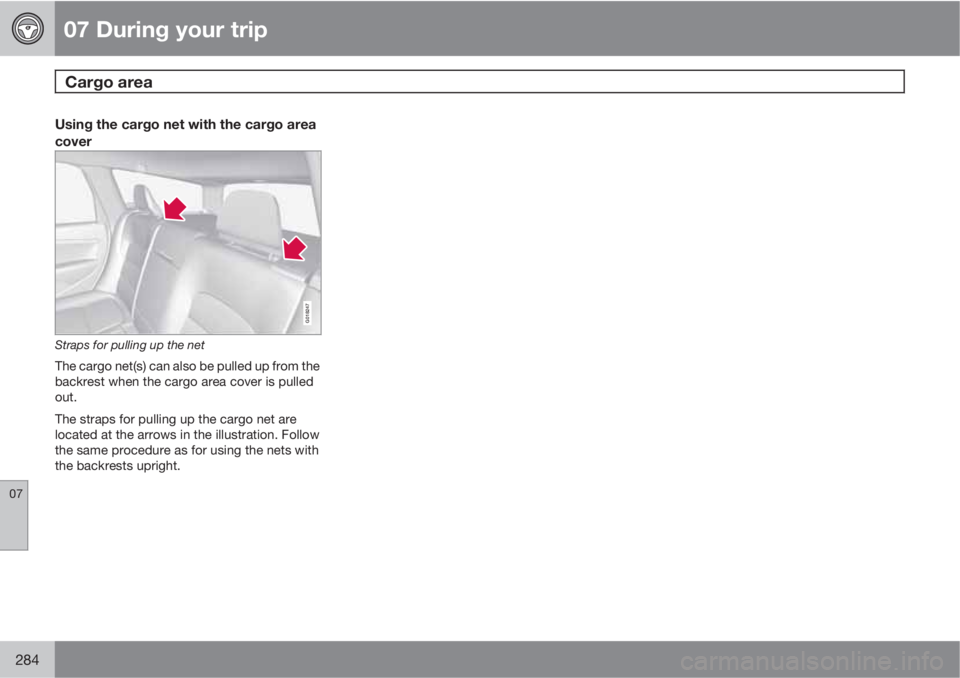 VOLVO XC70 2013 Owner´s Manual 07 During your trip
Cargo area
07
284
Using the cargo net with the cargo area
cover
G018247
Straps for pulling up the net
The cargo net(s) can also be pulled up from the
backrest when the cargo area VOLVO XC70 2013 Owner´s Manual 07 During your trip
Cargo area
07
284
Using the cargo net with the cargo area
cover
G018247
Straps for pulling up the net
The cargo net(s) can also be pulled up from the
backrest when the cargo area