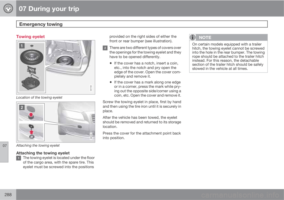 VOLVO XC70 2013 Owner´s Manual 07 During your trip
Emergency towing
07
288
Towing eyelet
G017464
Location of the towing eyelet
Attaching the towing eyelet
Attaching the towing eyeletThe towing eyelet is located under the floor
of VOLVO XC70 2013 Owner´s Manual 07 During your trip
Emergency towing
07
288
Towing eyelet
G017464
Location of the towing eyelet
Attaching the towing eyelet
Attaching the towing eyeletThe towing eyelet is located under the floor
of