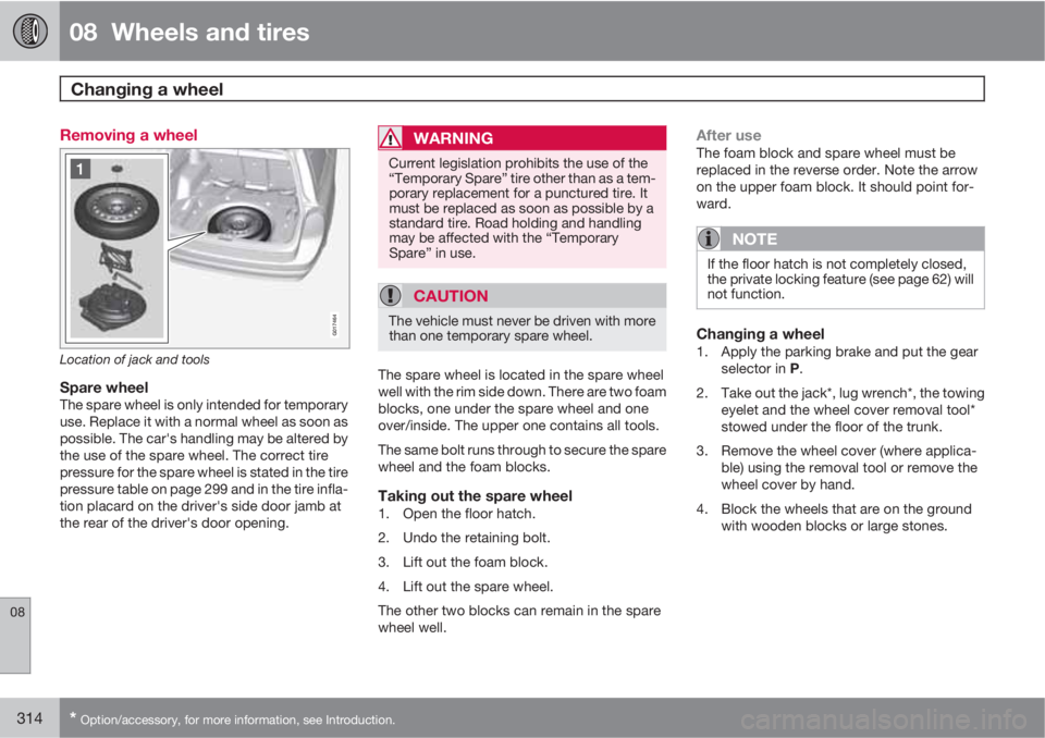 VOLVO XC70 2013 Owner´s Manual 08 Wheels and tires
Changing a wheel
08
314* Option/accessory, for more information, see Introduction.
Removing a wheel
G017464
Location of jack and tools
Spare wheelThe spare wheel is only intende VOLVO XC70 2013 Owner´s Manual 08 Wheels and tires
Changing a wheel
08
314* Option/accessory, for more information, see Introduction.
Removing a wheel
G017464
Location of jack and tools
Spare wheelThe spare wheel is only intende