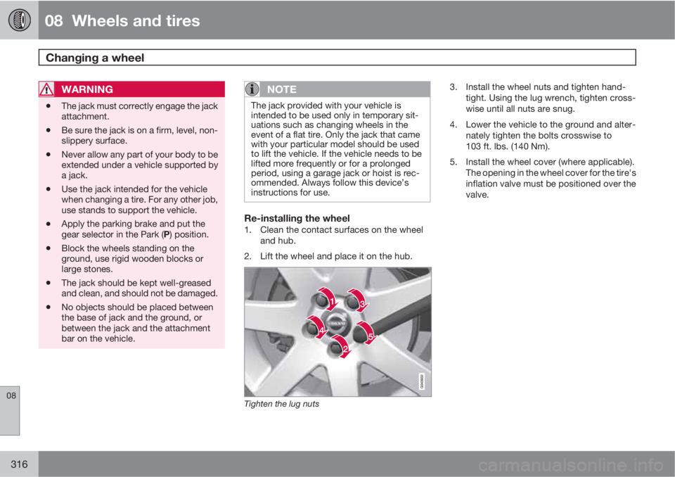 VOLVO XC70 2013 Owner´s Manual 08 Wheels and tires
Changing a wheel
08
316
WARNING
•The jack must correctly engage the jack
attachment.
•Be sure the jack is on a firm, level, non-
slippery surface.
•Never allow any part of VOLVO XC70 2013 Owner´s Manual 08 Wheels and tires
Changing a wheel
08
316
WARNING
•The jack must correctly engage the jack
attachment.
•Be sure the jack is on a firm, level, non-
slippery surface.
•Never allow any part of