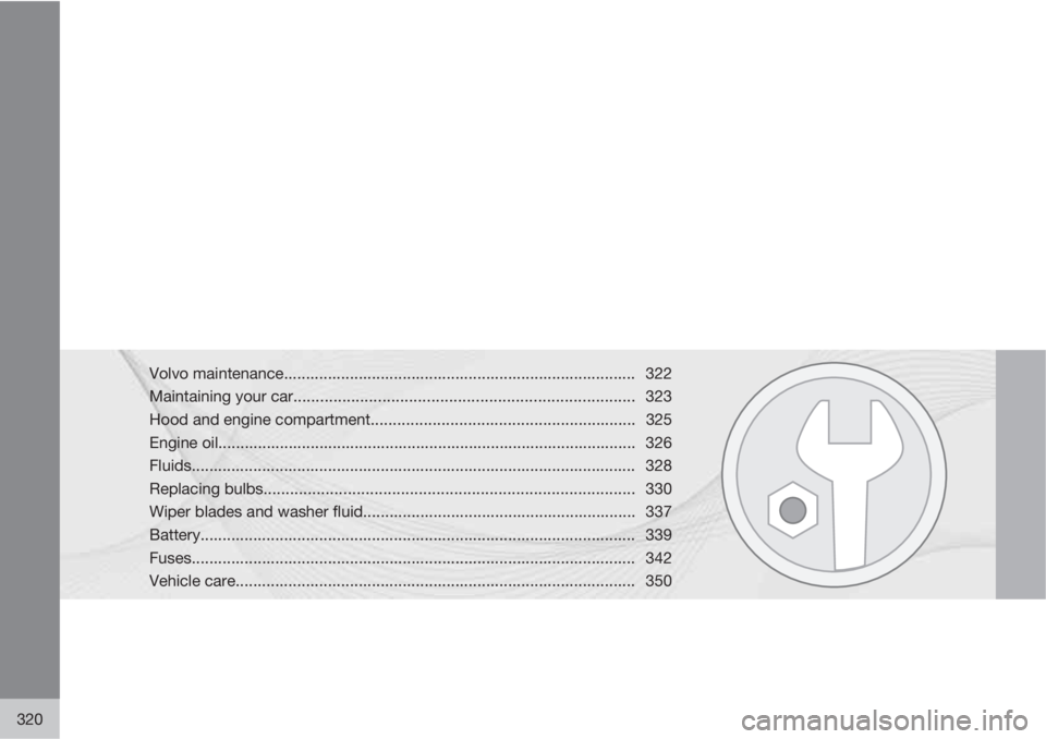 VOLVO XC70 2013 Owner´s Manual 320
Volvo maintenance................................................................................ 322
Maintaining your car.......................................................................... VOLVO XC70 2013 Owner´s Manual 320
Volvo maintenance................................................................................ 322
Maintaining your car..........................................................................
